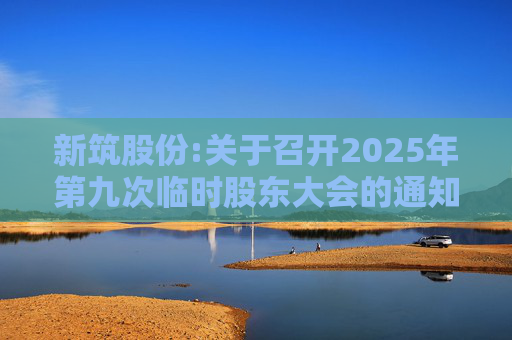 新筑股份:关于召开2025年第九次临时股东大会的通知公告  第1张
