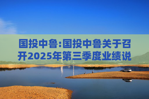 国投中鲁:国投中鲁关于召开2025年第三季度业绩说明会的预告公告  第1张