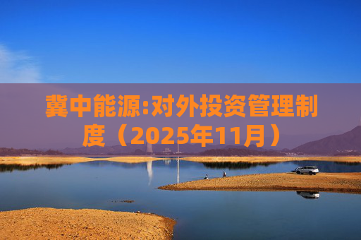 冀中能源:对外投资管理制度（2025年11月）  第1张