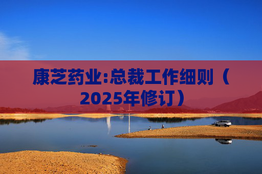 康芝药业:总裁工作细则(2025年修订)
