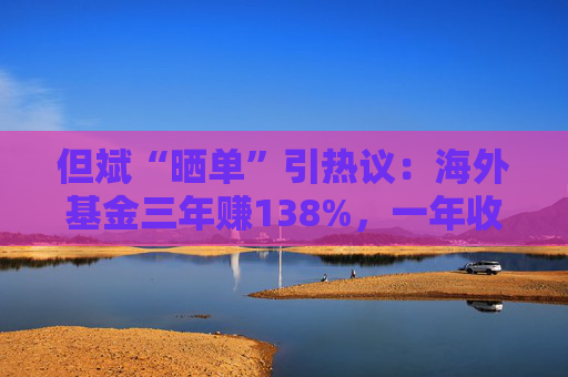 但斌“晒单”引热议：海外基金三年赚138%，一年收益却遭质疑平庸？真相藏在持仓里