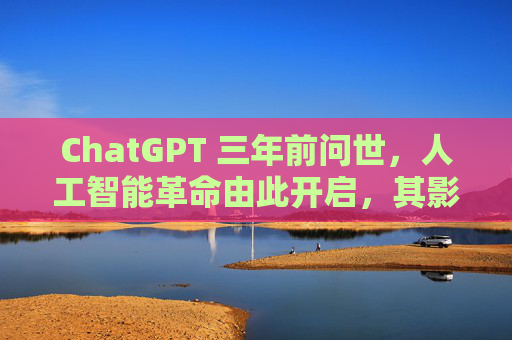 ChatGPT 三年前问世,人工智能革命由此开启,其影响远不止于此 第1张 ChatGPT 三年前问世,人工智能革命由此开启,其影响远不止于此 第1张