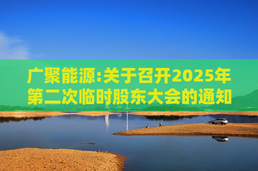 广聚能源:关于召开2025年第二次临时股东大会的通知