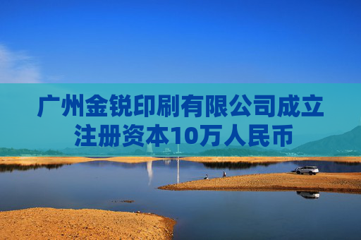 广州金锐印刷有限公司成立 注册资本10万人民币