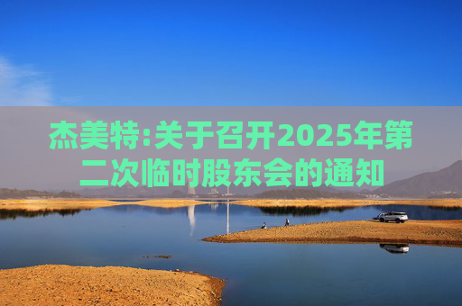 杰美特:关于召开2025年第二次临时股东会的通知