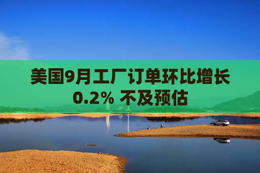 美国9月工厂订单环比增长0.2% 不及预估