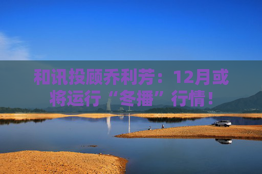 和讯投顾乔利芳：12月或将运行“冬播”行情！  第1张