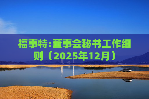 福事特:董事会秘书工作细则(2025年12月)
