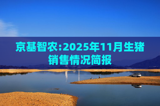 京基智农:2025年11月生猪销售情况简报