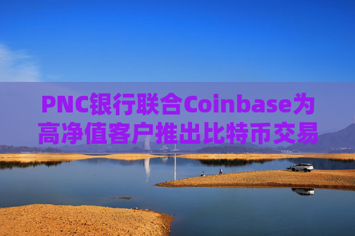 PNC银行联合Coinbase为高净值客户推出比特币交易服务
