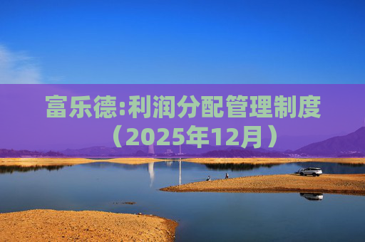 富乐德:利润分配管理制度(2025年12月)