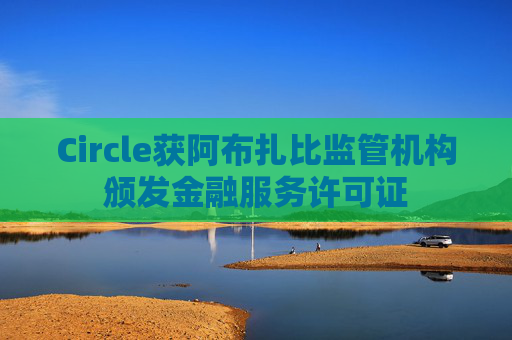 Circle获阿布扎比监管机构颁发金融服务许可证