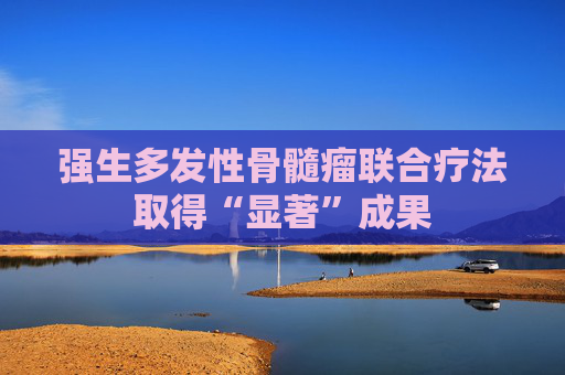 强生多发性骨髓瘤联合疗法取得“显著”成果