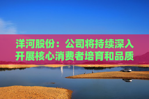 洋河股份：公司将持续深入开展核心消费者培育和品质品牌推广工作