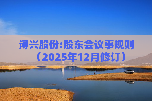 浔兴股份:股东会议事规则（2025年12月修订）  第1张