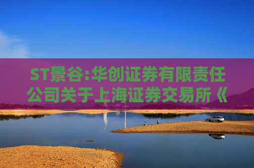 ST景谷:华创证券有限责任公司关于上海证券交易所《关于对云南景谷林业股份有限公司重大资产重组草案的信息披露的问询函》之核查意见