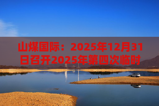 山煤国际：2025年12月31日召开2025年第四次临时股东会