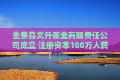 金寨县文升茶业有限责任公司成立 注册资本100万人民币  第1张