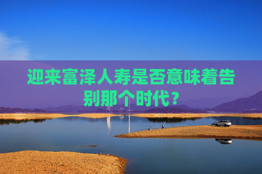 迎来富泽人寿是否意味着告别那个时代？