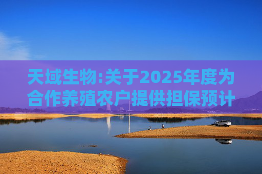 天域生物:关于2025年度为合作养殖农户提供担保预计的进展公告