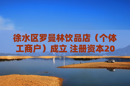 徐水区罗曼林饮品店（个体工商户）成立 注册资本20万人民币