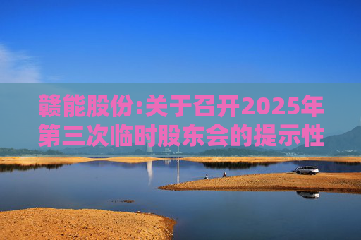 赣能股份:关于召开2025年第三次临时股东会的提示性公告
