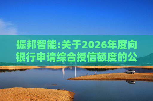 振邦智能:关于2026年度向银行申请综合授信额度的公告