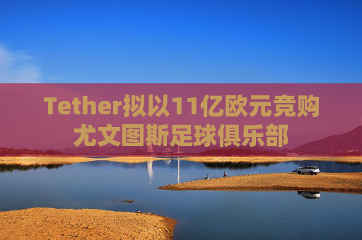 Tether拟以11亿欧元竞购尤文图斯足球俱乐部