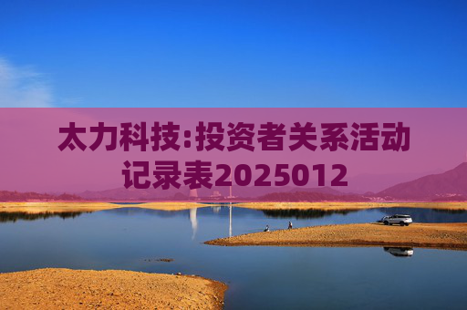 太力科技:投资者关系活动记录表2025012