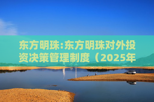 东方明珠:东方明珠对外投资决策管理制度（2025年12月修订）  第1张
