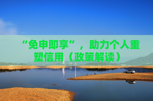 “免申即享”,助力个人重塑信用(政策解读)
