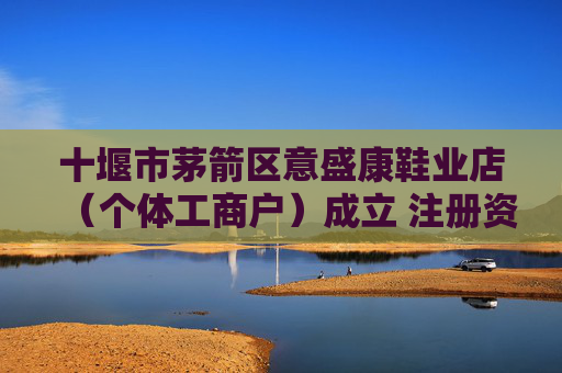 十堰市茅箭区意盛康鞋业店（个体工商户）成立 注册资本5万人民币