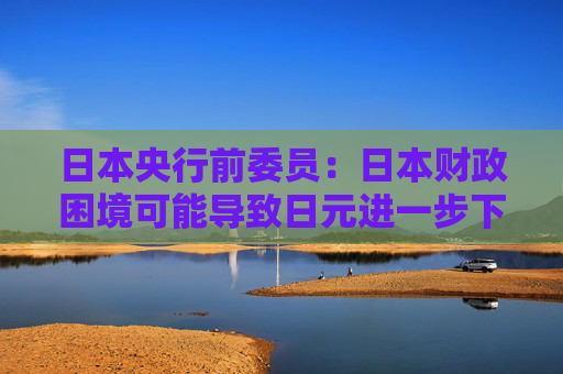 日本央行前委员：日本财政困境可能导致日元进一步下跌，国债收益率上升  第1张