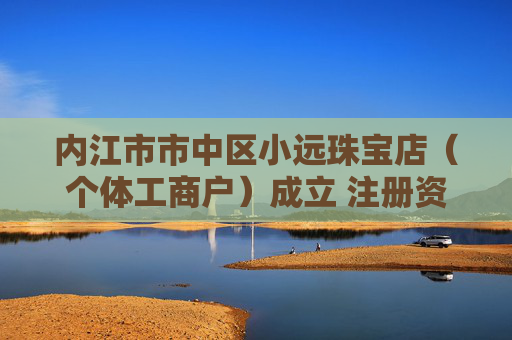 内江市市中区小远珠宝店（个体工商户）成立 注册资本1万人民币