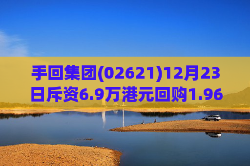 手回集团(02621)12月23日斥资6.9万港元回购1.96万股