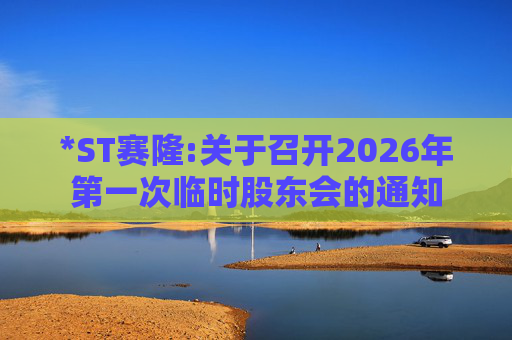 *ST赛隆:关于召开2026年第一次临时股东会的通知