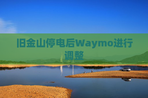 旧金山停电后Waymo进行调整