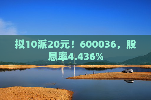 拟10派20元！600036，股息率4.436%  第1张