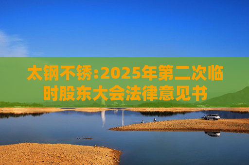 太钢不锈:2025年第二次临时股东大会法律意见书