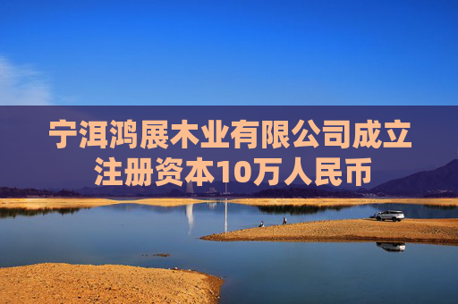 宁洱鸿展木业有限公司成立 注册资本10万人民币