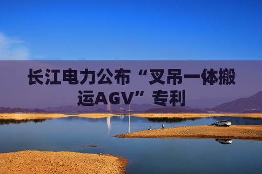 长江电力公布“叉吊一体搬运AGV”专利