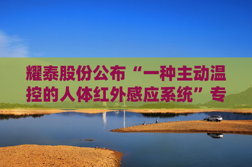 耀泰股份公布“一种主动温控的人体红外感应系统”专利