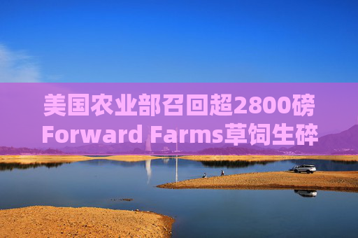 美国农业部召回超2800磅Forward Farms草饲生碎牛肉