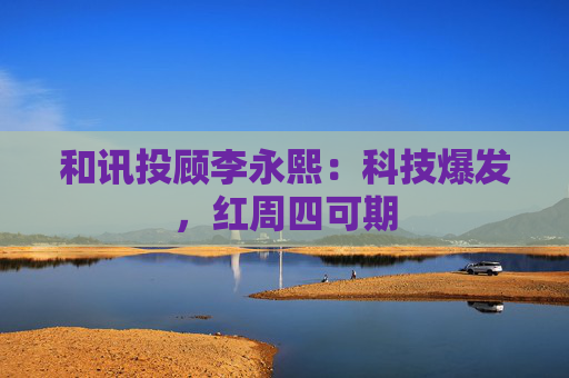 和讯投顾李永熙：科技爆发，红周四可期  第1张