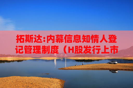 拓斯达:内幕信息知情人登记管理制度（H股发行上市后适用）