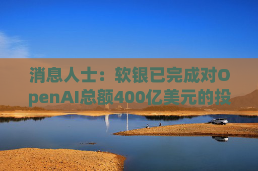 消息人士：软银已完成对OpenAI总额400亿美元的投资承诺