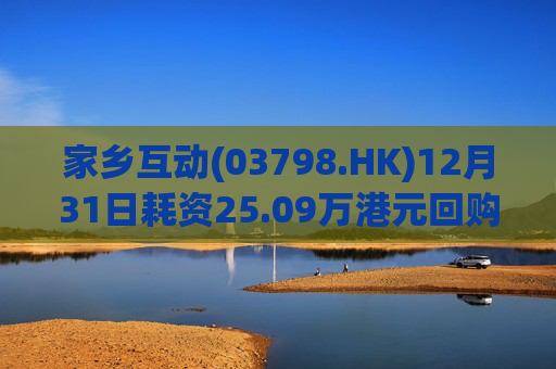 家乡互动(03798.HK)12月31日耗资25.09万港元回购17.6万股  第1张