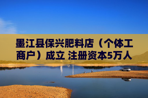 墨江县保兴肥料店（个体工商户）成立 注册资本5万人民币