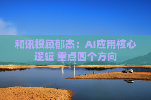 和讯投顾郁杰：AI应用核心逻辑 重点四个方向