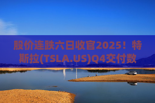 股价连跌六日收官2025！特斯拉(TSLA.US)Q4交付数据公布在即 市场更关注无人出租车进展  第1张